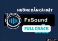Hướng dẫn cách tải và cài đặt FxSound crack đơn giản, dùng vĩnh viễn